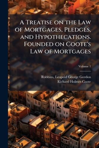 A Treatise on the Law of Mortgages, Pledges, and Hypothecations. Founded on Coote's Law of Mortgages
