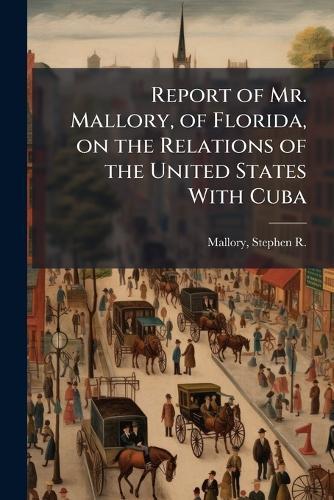 Report of Mr. Mallory, of Florida, on the Relations of the United States With Cuba