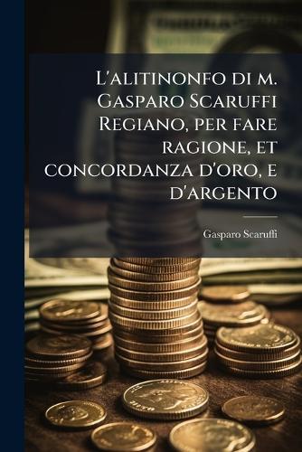 L'alitinonfo di m. Gasparo Scaruffi Regiano, per fare ragione, et concordanza d'oro, e d'argento