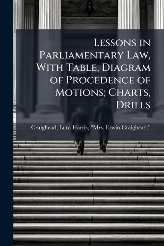 Lessons in Parliamentary Law, With Table, Diagram of Procedence of Motions; Charts, Drills