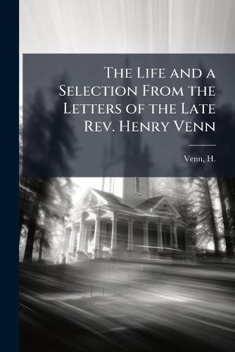 The Life and a Selection From the Letters of the Late Rev. Henry Venn