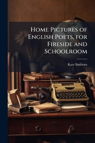 Home Pictures of English Poets, for Fireside and Schoolroom