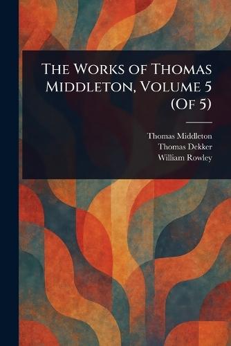 The Works of Thomas Middleton, Volume 5 (Of 5)