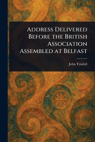 Address Delivered Before the British Association Assembled at Belfast