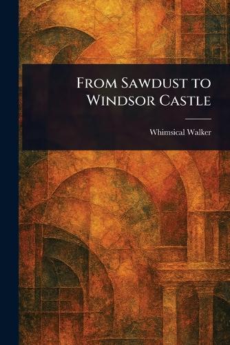 From Sawdust to Windsor Castle