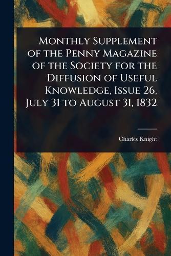 Monthly Supplement of the Penny Magazine of the Society for the Diffusion of Useful Knowledge, Issue 26, July 31 to August 31, 1832