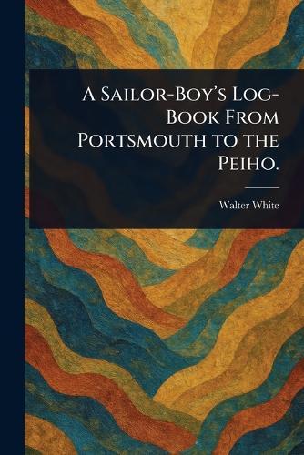 A Sailor-Boy's Log-Book From Portsmouth to the Peiho.