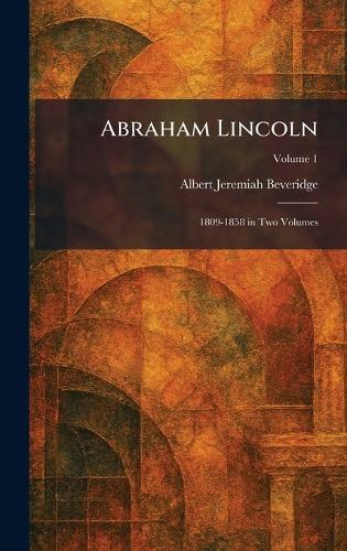 Abraham Lincoln: 1809-1858 in Two Volumes