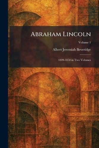 Abraham Lincoln: 1809-1858 in Two Volumes