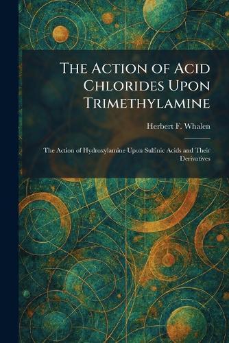 The Action of Acid Chlorides Upon Trimethylamine: The Action of Hydroxylamine Upon Sulfinic Acids and Their Derivatives