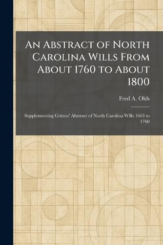 An Abstract of North Carolina Wills From About 1760 to About 1800: Supplementing Grimes' Abstract of North Carolina Wills 1663 to 1760