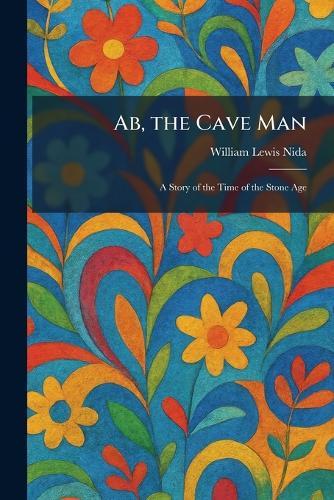 Ab, the Cave Man: A Story of the Time of the Stone Age