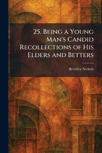 25. Being a Young Man's Candid Recollections of His Elders and Betters