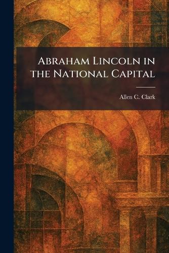 Abraham Lincoln in the National Capital