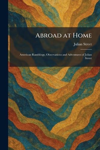 Abroad at Home: American Ramblings, Observations and Adventures of Julian Street