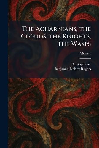 The Acharnians, the Clouds, the Knights, the Wasps