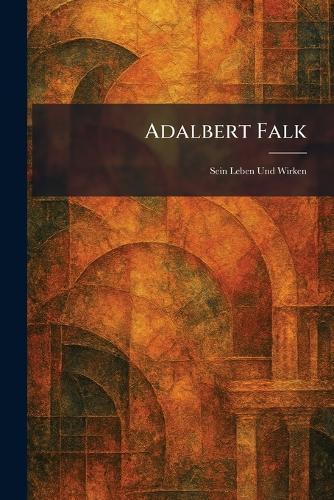 Adalbert Falk: Sein Leben und Wirken