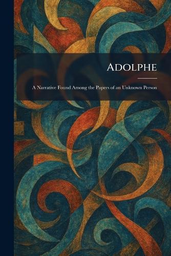 Adolphe: A Narrative Found Among the Papers of an Unknown Person