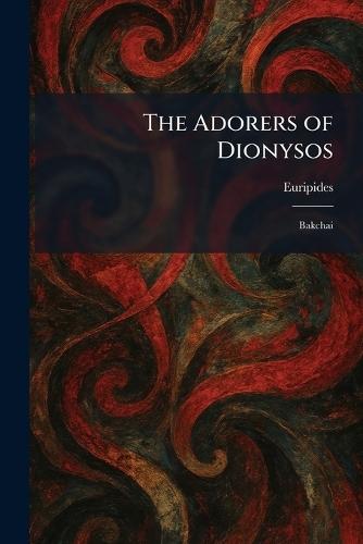 The Adorers of Dionysos: Bakchai