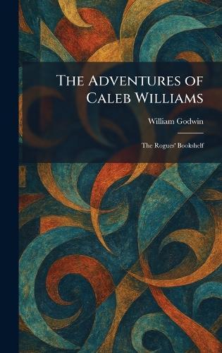The Adventures of Caleb Williams: The Rogues' Bookshelf