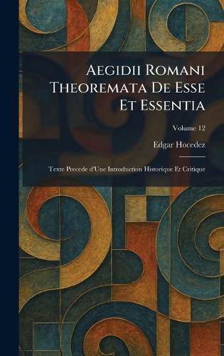 Aegidii Romani Theoremata De Esse Et Essentia: Texte Precede d'Une Introduction Historique Et Critique