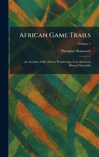 African Game Trails: An Account of the African Wanderings of an American Hunter-Naturalist
