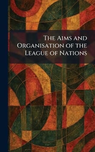 The Aims and Organisation of the League of Nations