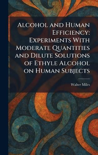 Alcohol and Human Efficiency: Experiments With Moderate Quantities and Dilute Solutions of Ethyle Alcohol on Human Subjects