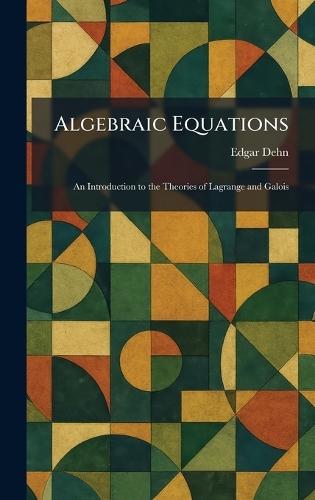 Algebraic Equations: An Introduction to the Theories of Lagrange and Galois