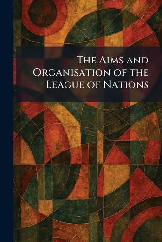 The Aims and Organisation of the League of Nations