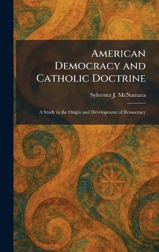 American Democracy and Catholic Doctrine: A Study in the Origin and Development of Democracy