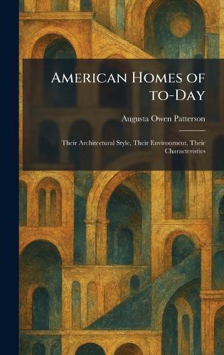 American Homes of To-Day: Their Architectural Style, Their Environment, Their Characteristics