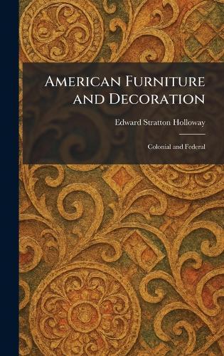 American Furniture and Decoration: Colonial and Federal