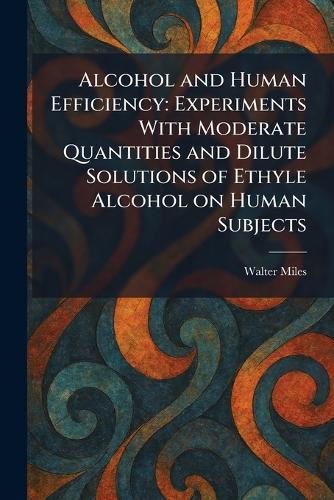Alcohol and Human Efficiency: Experiments With Moderate Quantities and Dilute Solutions of Ethyle Alcohol on Human Subjects