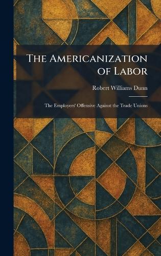 The Americanization of Labor: The Employers' Offensive Against the Trade Unions