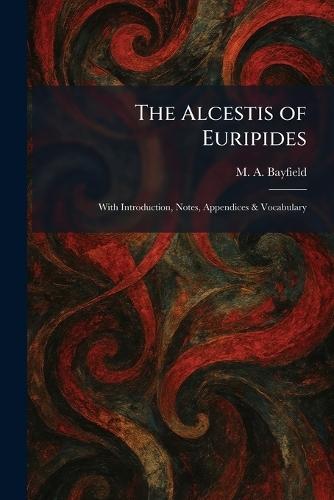The Alcestis of Euripides: With Introduction, Notes, Appendices & Vocabulary