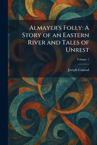 Almayer's Folly: A Story of an Eastern River and Tales of Unrest