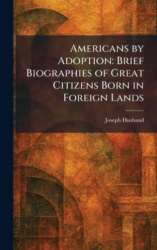 Americans by Adoption: Brief Biographies of Great Citizens Born in Foreign Lands