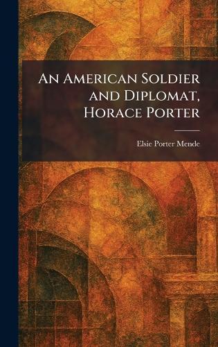 An American Soldier and Diplomat, Horace Porter
