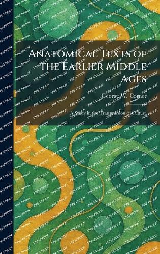 Anatomical Texts of the Earlier Middle Ages: A Study in the Transmission of Culture