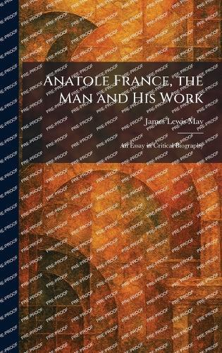 Anatole France, the Man and His Work: An Essay in Critical Biography