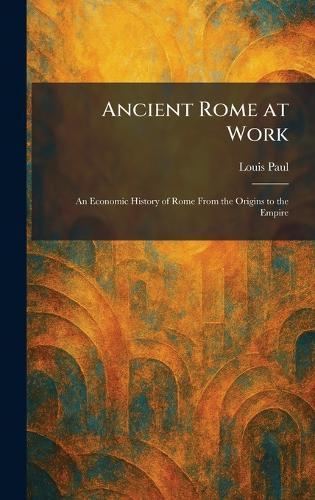 Ancient Rome at Work: An Economic History of Rome From the Origins to the Empire