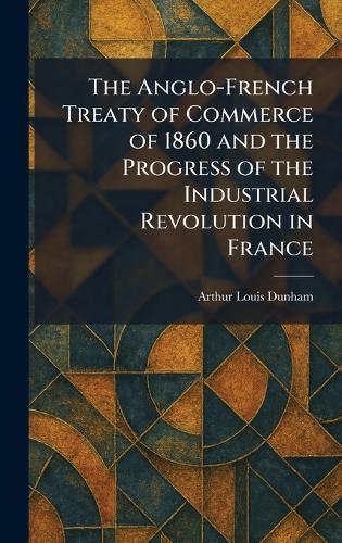 The Anglo-French Treaty of Commerce of 1860 and the Progress of the Industrial Revolution in France