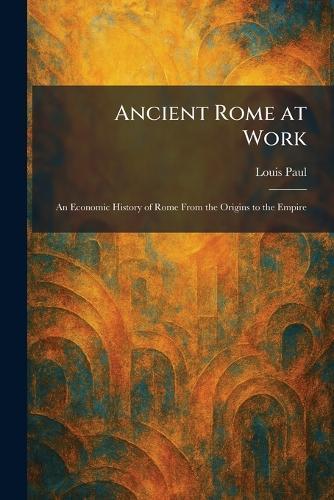 Ancient Rome at Work: An Economic History of Rome From the Origins to the Empire