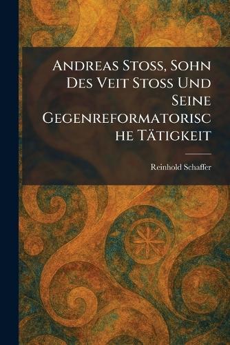 Andreas Stoss, Sohn Des Veit Stoss Und Seine Gegenreformatorische Tätigkeit