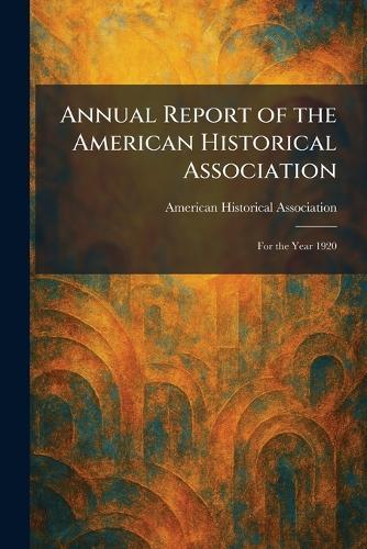 Annual Report of the American Historical Association: For the Year 1920