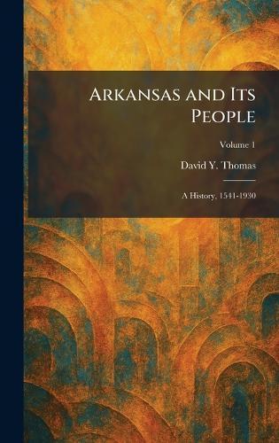 Arkansas and Its People: A History, 1541-1930
