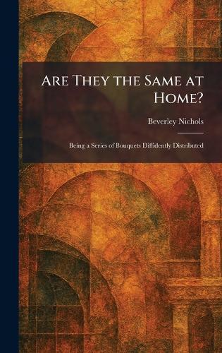Are They the Same at Home?: Being a Series of Bouquets Diffidently Distributed