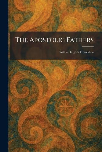 The Apostolic Fathers: With an English Translation