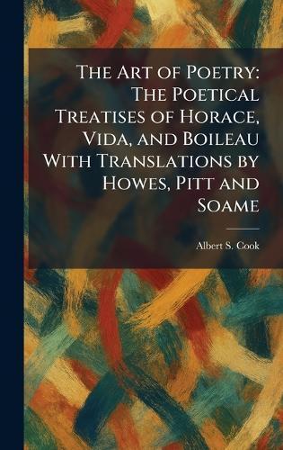 The Art of Poetry: The Poetical Treatises of Horace, Vida, and Boileau With Translations by Howes, Pitt and Soame